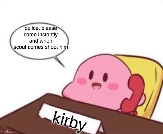 Kirby on the phone | police, please come instantly and when scout comes shoot him kirby | image tagged in kirby on the phone | made w/ Imgflip meme maker