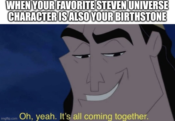 It can't be a coincidence | WHEN YOUR FAVORITE STEVEN UNIVERSE CHARACTER IS ALSO YOUR BIRTHSTONE | image tagged in it's all coming together,steven universe,memes | made w/ Imgflip meme maker