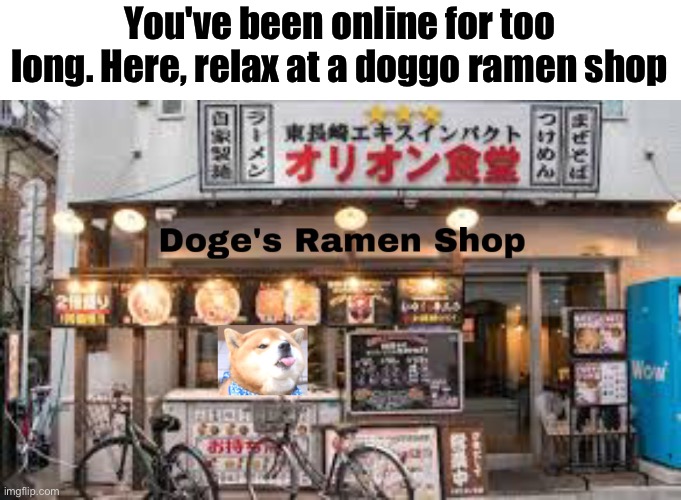(IIYW note: Get this to the front page) | You've been online for too long. Here, relax at a doggo ramen shop | made w/ Imgflip meme maker