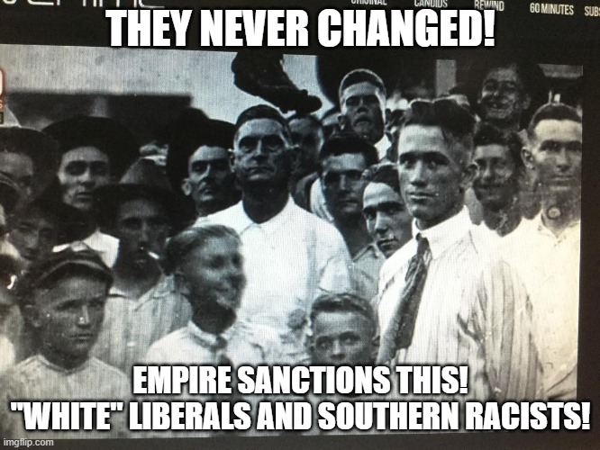 White liberals and southern racists | THEY NEVER CHANGED! EMPIRE SANCTIONS THIS! "WHITE" LIBERALS AND SOUTHERN RACISTS! | made w/ Imgflip meme maker