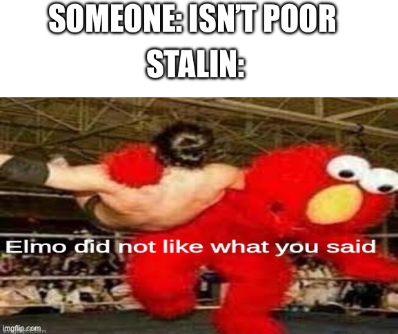 SOMEONE: ISN’T POOR; STALIN: | image tagged in blank white template,elmo did not like what you said | made w/ Imgflip meme maker