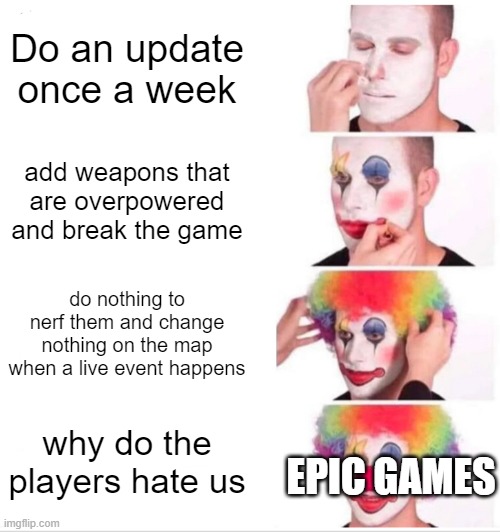 Epic games fortnite | Do an update once a week; add weapons that are overpowered and break the game; do nothing to nerf them and change nothing on the map when a live event happens; why do the players hate us; EPIC GAMES | image tagged in memes,clown applying makeup | made w/ Imgflip meme maker