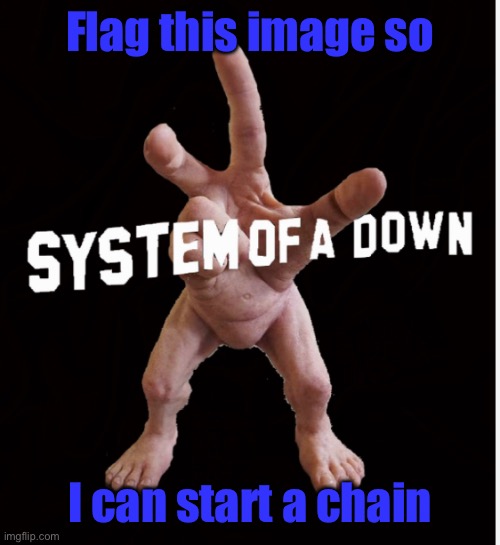 Hand creature | Flag this image so; I can start a chain | image tagged in hand creature | made w/ Imgflip meme maker
