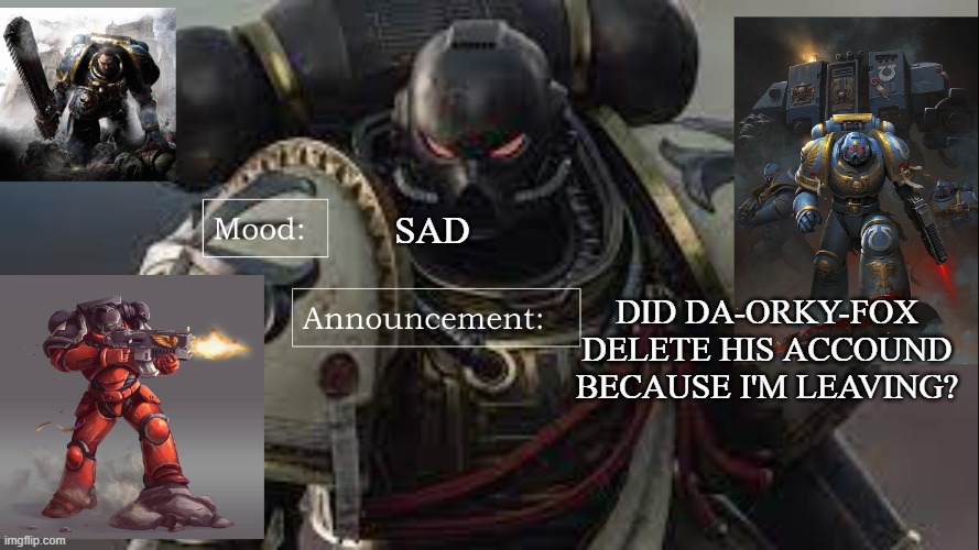 DID DA-ORKY-FOX DELETE HIS ACCOUND BECAUSE I'M LEAVING? SAD | image tagged in brother_captain_goremann announcement template | made w/ Imgflip meme maker