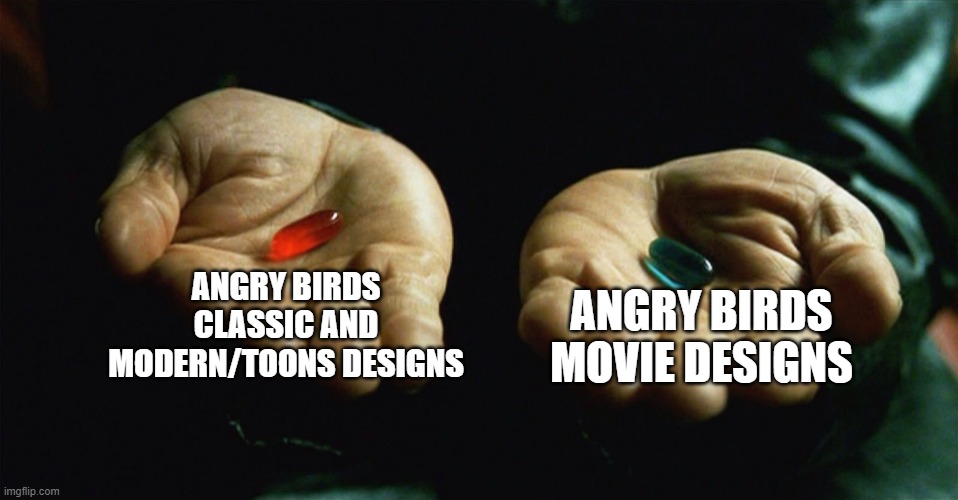 Go ahead, choose any of these Angry Birds designs, or both | ANGRY BIRDS CLASSIC AND MODERN/TOONS DESIGNS; ANGRY BIRDS MOVIE DESIGNS | image tagged in red pill blue pill,angry birds,designs | made w/ Imgflip meme maker