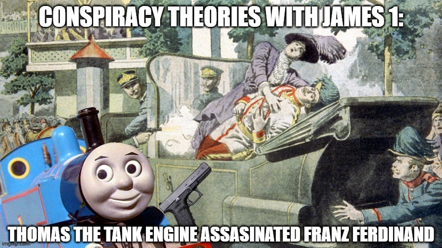 CONSPIRACY THEORIES WITH JAMES 1:; THOMAS THE TANK ENGINE ASSASINATED FRANZ FERDINAND | image tagged in memes,funny,thomas the train,conspiracy theory | made w/ Imgflip meme maker