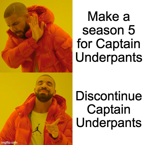 Netflix be like | Make a season 5 for Captain Underpants; Discontinue Captain Underpants | image tagged in memes,drake hotline bling | made w/ Imgflip meme maker