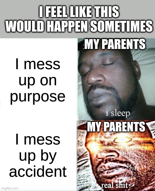 I think they know it was an accident | I FEEL LIKE THIS WOULD HAPPEN SOMETIMES; MY PARENTS; I mess up on purpose; MY PARENTS; I mess up by accident | image tagged in memes,sleeping shaq,scumbag parents | made w/ Imgflip meme maker