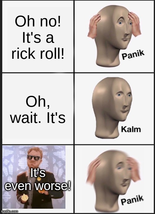 Panik Kalm Panik | Oh no! It's a rick roll! Oh, wait. It's; It's even worse! | image tagged in memes,panik kalm panik,rickroll,rick astley | made w/ Imgflip meme maker