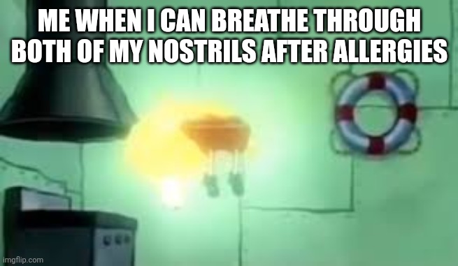 Floating Spongebob | ME WHEN I CAN BREATHE THROUGH BOTH OF MY NOSTRILS AFTER ALLERGIES | image tagged in floating spongebob | made w/ Imgflip meme maker