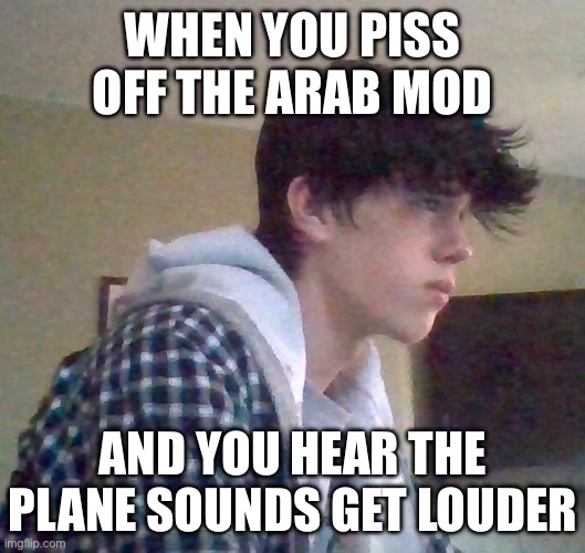 EJ OFFICIAL FACE | WHEN YOU PISS OFF THE ARAB MOD; AND YOU HEAR THE PLANE SOUNDS GET LOUDER | image tagged in ej official face | made w/ Imgflip meme maker