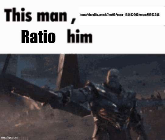 Bro has submitted literal stuff against the guidelines and is now going after me for posting a joke | https://imgflip.com/i/7lov93?nerp=1684029671#com25653988; Ratio | image tagged in this man _____ him | made w/ Imgflip meme maker