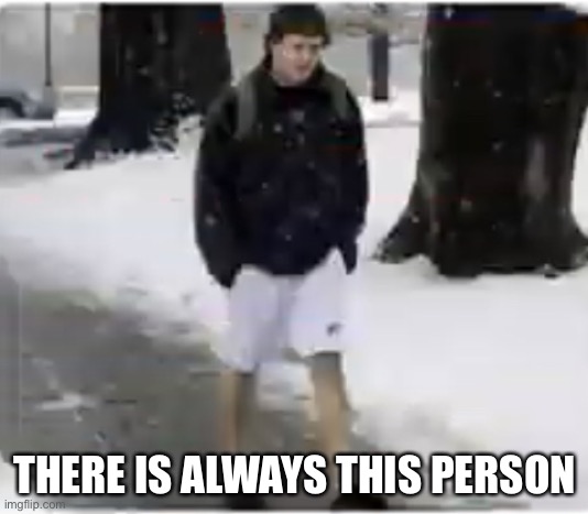 Person wearing shorts when its cold outside | THERE IS ALWAYS THIS PERSON | image tagged in person wearing shorts when its cold outside,sussy | made w/ Imgflip meme maker