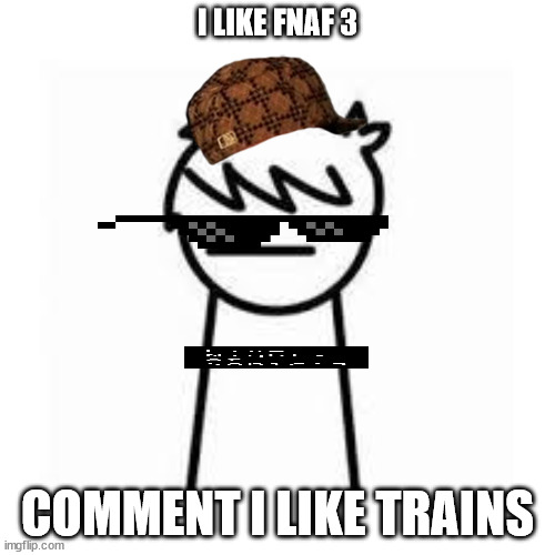 I Like Trains | I LIKE FNAF 3; COMMENT I LIKE TRAINS | image tagged in i like trains | made w/ Imgflip meme maker