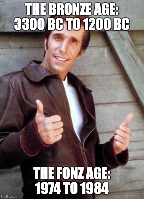 The Fonz Age | THE BRONZE AGE: 3300 BC TO 1200 BC; THE FONZ AGE: 1974 TO 1984 | image tagged in happy birthday fonze | made w/ Imgflip meme maker
