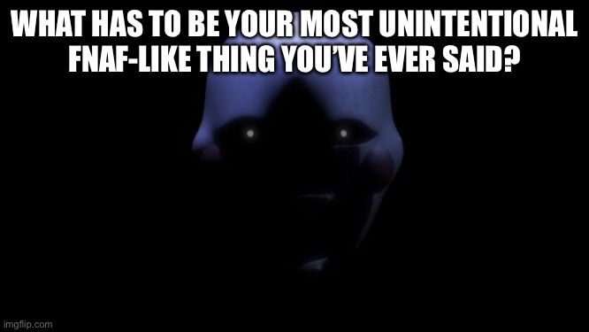 I’m trying to be relevant in the stream but I dont feel like posting memes | WHAT HAS TO BE YOUR MOST UNINTENTIONAL FNAF-LIKE THING YOU’VE EVER SAID? | image tagged in fnaf marionette,e | made w/ Imgflip meme maker
