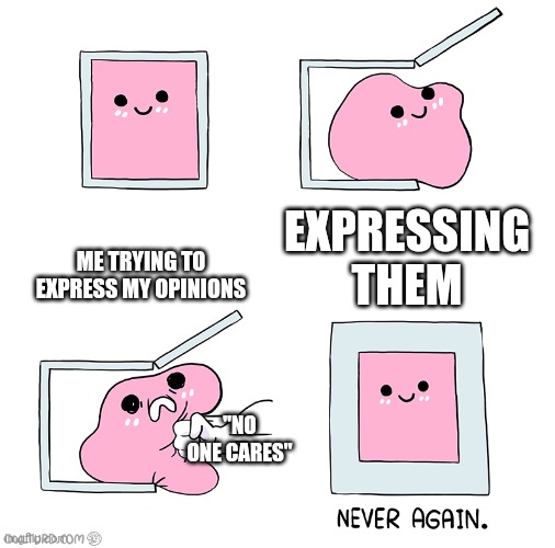 Pink Blob In the Box | ME TRYING TO EXPRESS MY OPINIONS; EXPRESSING THEM; "NO ONE CARES" | image tagged in pink blob in the box | made w/ Imgflip meme maker