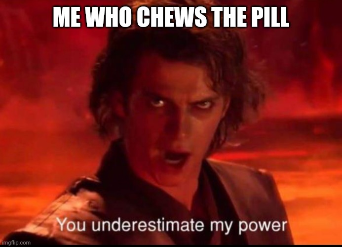 You underestimate my power | ME WHO CHEWS THE PILL | image tagged in you underestimate my power | made w/ Imgflip meme maker