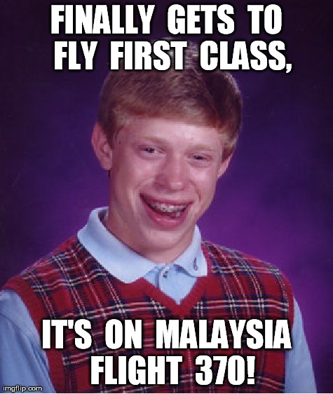 Isn't it Ironic? | FINALLY  GETS  TO  FLY  FIRST  CLASS, IT'S  ON  MALAYSIA  FLIGHT  370! | image tagged in memes,bad luck brian,ironic | made w/ Imgflip meme maker