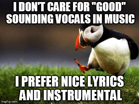 Unpopular Opinion Puffin | I DON'T CARE FOR "GOOD" SOUNDING VOCALS IN MUSIC I PREFER NICE LYRICS AND INSTRUMENTAL | image tagged in memes,unpopular opinion puffin | made w/ Imgflip meme maker