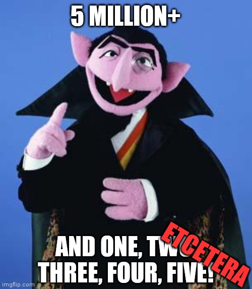 The Count | 5 MILLION+ AND ONE, TWO, THREE, FOUR, FIVE! ETCETERA | image tagged in the count | made w/ Imgflip meme maker