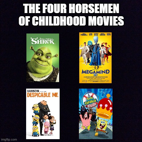 If you've seen all of these movies...  You had a good childhood! | THE FOUR HORSEMEN OF CHILDHOOD MOVIES | image tagged in shrek,megamind,despicable me,spongebob,movies,childhood | made w/ Imgflip meme maker