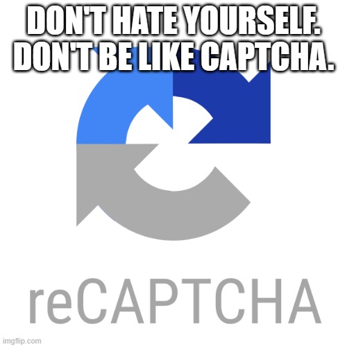 Captcha | DON'T HATE YOURSELF. DON'T BE LIKE CAPTCHA. | image tagged in captcha | made w/ Imgflip meme maker