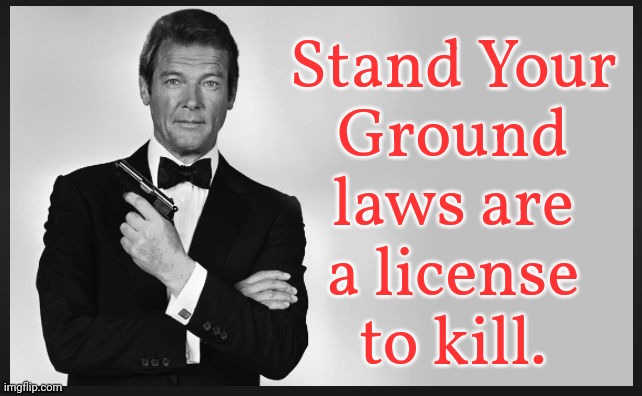 Self-defence was permitted before these laws. | Stand Your
Ground
laws are
a license
to kill. | image tagged in roger moore,james bond,nra,shooting | made w/ Imgflip meme maker