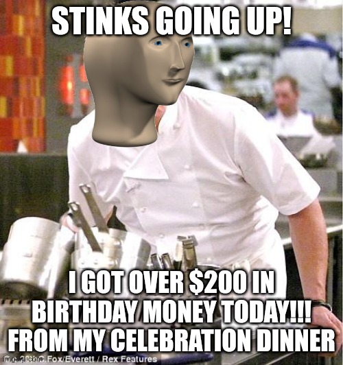 Chef Gordon Ramsay | STINKS GOING UP! I GOT OVER $200 IN BIRTHDAY MONEY TODAY!!! FROM MY CELEBRATION DINNER | image tagged in memes,chef gordon ramsay | made w/ Imgflip meme maker