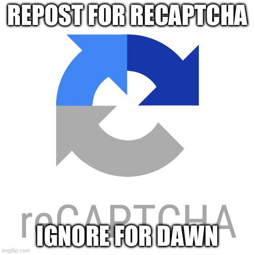 Recaptcha logo | REPOST FOR RECAPTCHA; IGNORE FOR DAWN | image tagged in recaptcha logo | made w/ Imgflip meme maker