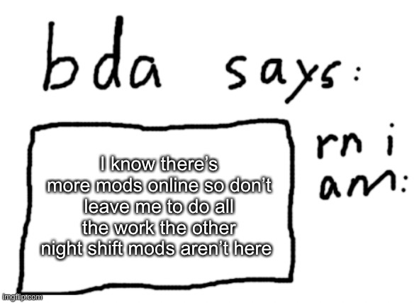 yea | I know there’s more mods online so don’t leave me to do all the work the other night shift mods aren’t here | image tagged in official badlydrawnaxolotl announcement temp | made w/ Imgflip meme maker