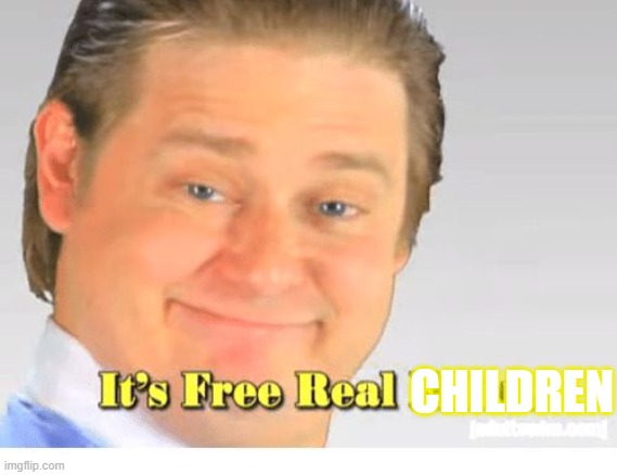 It's Free Real Estate | CHILDREN | image tagged in it's free real estate | made w/ Imgflip meme maker