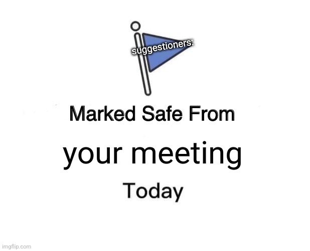 Marked Safe From Meme | your meeting suggestioners: | image tagged in memes,marked safe from | made w/ Imgflip meme maker
