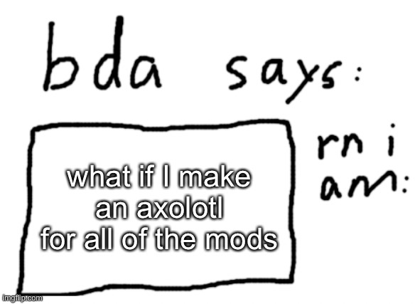 when I’m on computer | what if I make an axolotl for all of the mods | image tagged in official badlydrawnaxolotl announcement temp | made w/ Imgflip meme maker