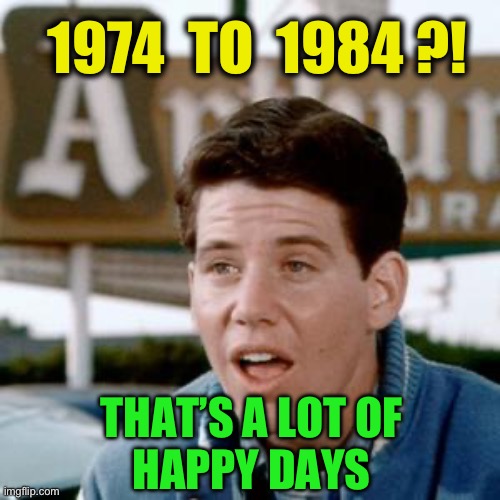 Potsie | 1974  TO  1984 ?! THAT’S A LOT OF 
HAPPY DAYS | image tagged in potsie | made w/ Imgflip meme maker