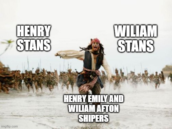 Jack Sparrow Being Chased Meme | WILIAM
STANS; HENRY
STANS; HENRY EMILY AND
WILIAM AFTON
SHIPERS | image tagged in memes,jack sparrow being chased | made w/ Imgflip meme maker