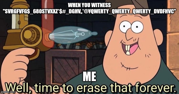 The wut????? I am so confused | WHEN YOU WITNESS "SVRGFVFG$_680STVXXZ*$#_DGHV,,*@¥QWERTY_QWERTY_QWERTY_DVDFHVC"; ME | image tagged in well time to erase that forever | made w/ Imgflip meme maker