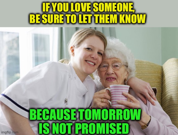 When your friend is 1 year older than you  | IF YOU LOVE SOMEONE,
BE SURE TO LET THEM KNOW BECAUSE TOMORROW IS NOT PROMISED | image tagged in when your friend is 1 year older than you | made w/ Imgflip meme maker