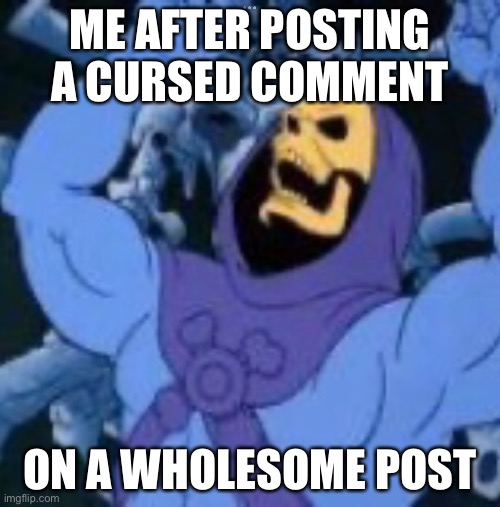 EEEEEEVIIIIILLLLLLL | ME AFTER POSTING A CURSED COMMENT; ON A WHOLESOME POST | image tagged in evil,evil laughter,skeletor,madlad | made w/ Imgflip meme maker