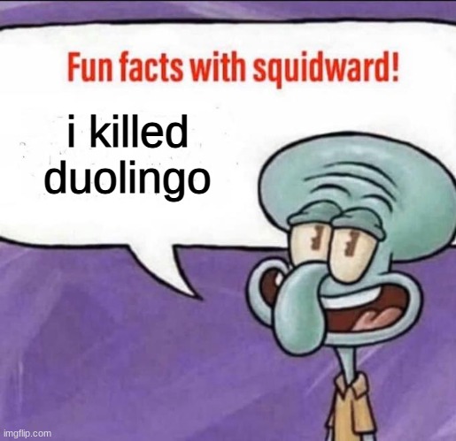 Fun Facts with Squidward | i killed duolingo | image tagged in fun facts with squidward | made w/ Imgflip meme maker