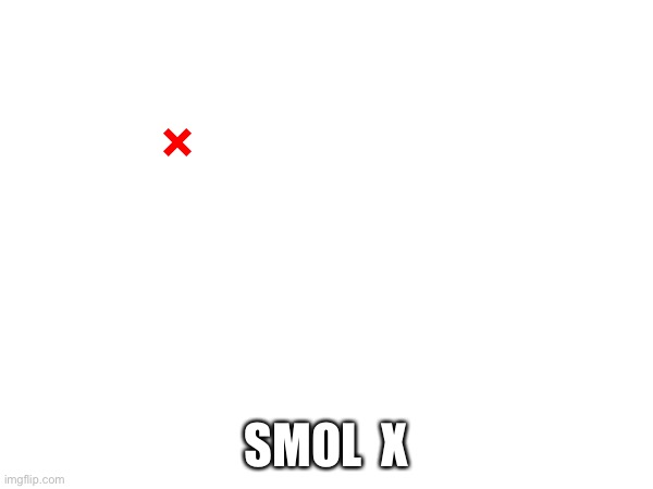 SMOL  X | made w/ Imgflip meme maker