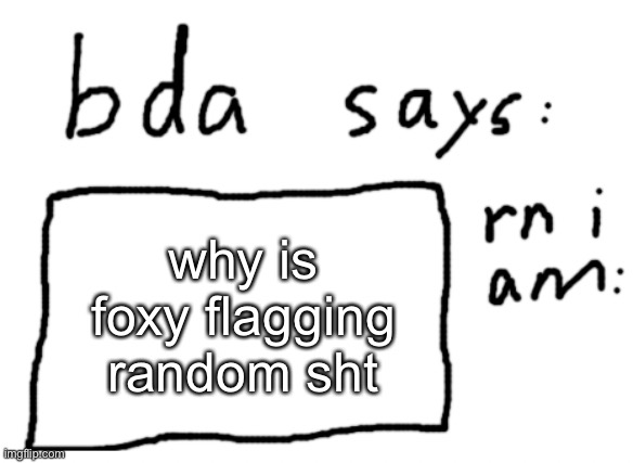 imagine if she flags this | why is foxy flagging random sht | image tagged in official badlydrawnaxolotl announcement temp | made w/ Imgflip meme maker