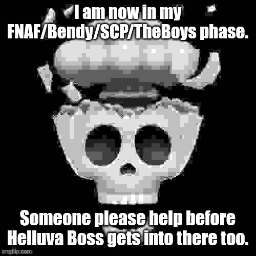 . | I am now in my FNAF/Bendy/SCP/TheBoys phase. Someone please help before Helluva Boss gets into there too. | image tagged in man i'm dead | made w/ Imgflip meme maker
