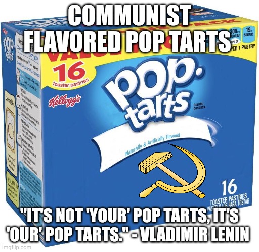 Communist flavored pop tarts | COMMUNIST FLAVORED POP TARTS; "IT'S NOT 'YOUR' POP TARTS, IT'S 'OUR' POP TARTS." - VLADIMIR LENIN | image tagged in pop tarts | made w/ Imgflip meme maker
