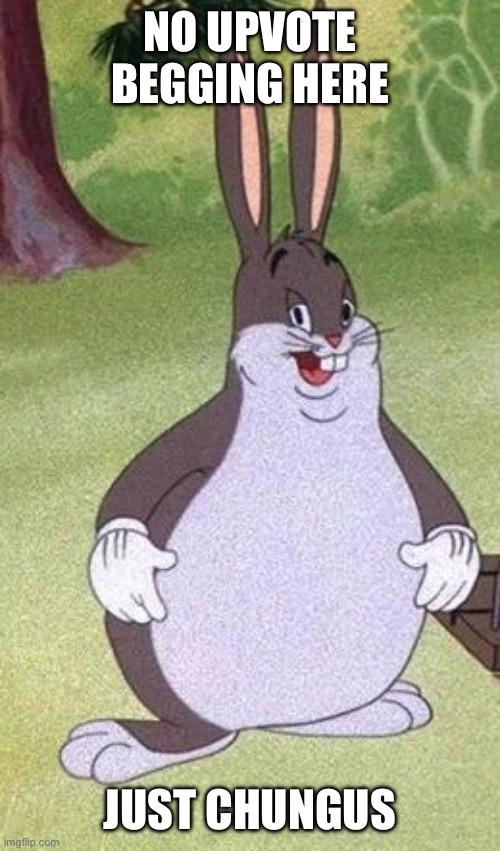 . | NO UPVOTE BEGGING HERE; JUST CHUNGUS | image tagged in big chungus | made w/ Imgflip meme maker