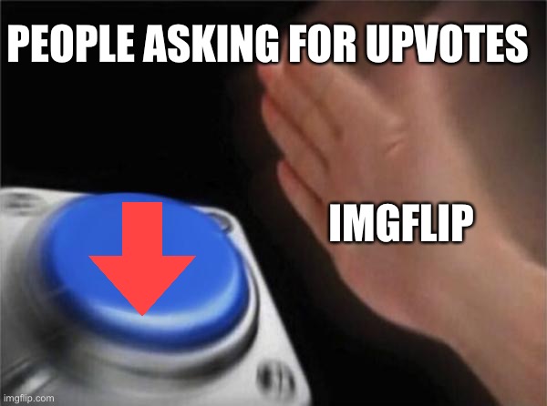 This is true. | PEOPLE ASKING FOR UPVOTES; IMGFLIP | image tagged in memes,blank nut button | made w/ Imgflip meme maker