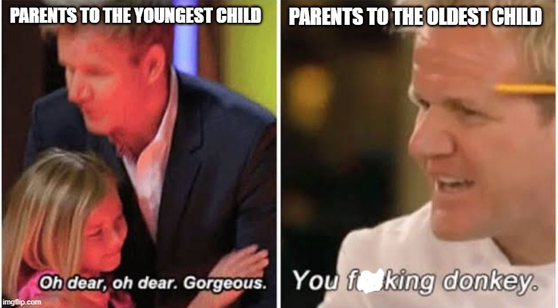 Gordon Ramsay kids vs adults | PARENTS TO THE YOUNGEST CHILD; PARENTS TO THE OLDEST CHILD | image tagged in gordon ramsay kids vs adults | made w/ Imgflip meme maker