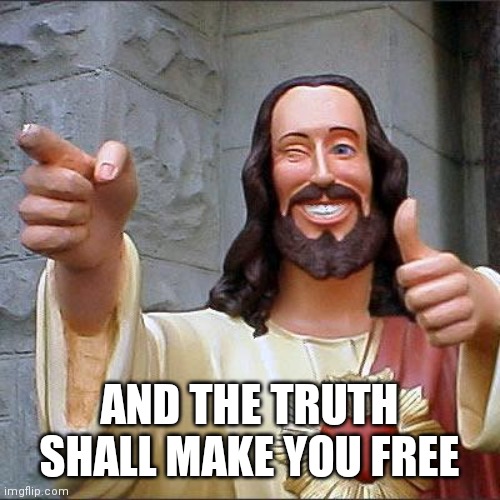 Buddy Christ Meme | AND THE TRUTH SHALL MAKE YOU FREE | image tagged in memes,buddy christ | made w/ Imgflip meme maker