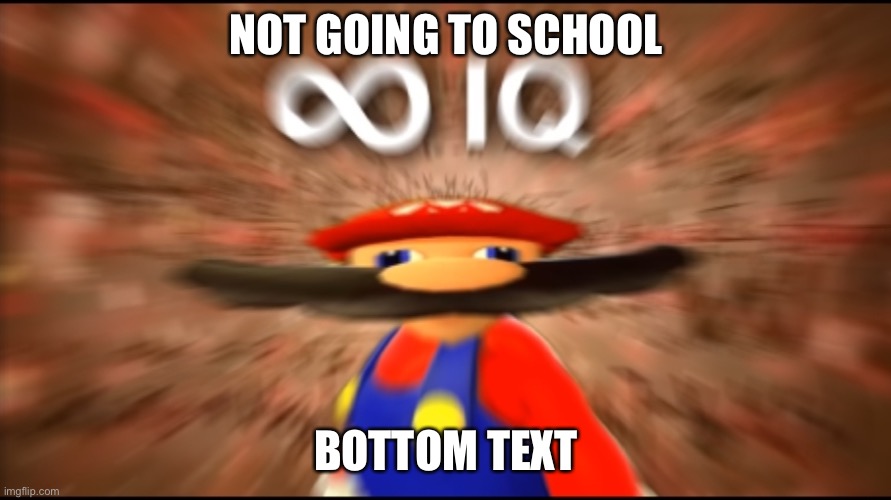 Infinity IQ Mario | NOT GOING TO SCHOOL BOTTOM TEXT | image tagged in infinity iq mario | made w/ Imgflip meme maker