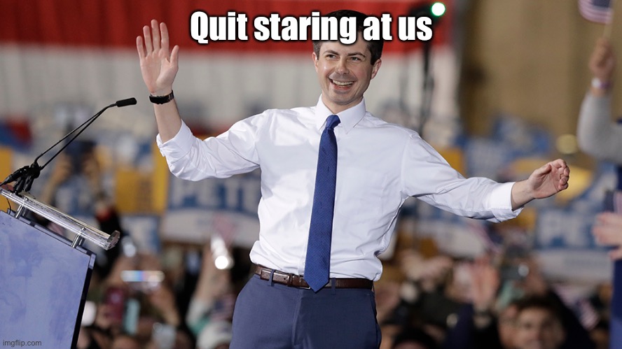 Pete Buttigieg | Quit staring at us | image tagged in pete buttigieg | made w/ Imgflip meme maker